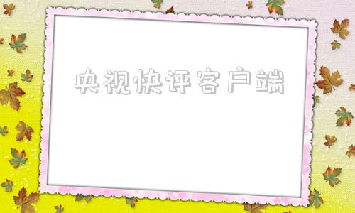 央视快评客户端央视客户端app下载