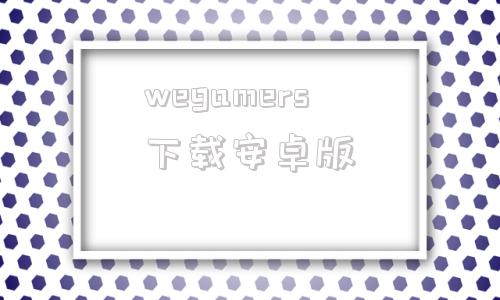 wegamers下载安卓版gameviewer官网下载