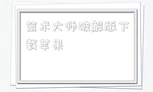 箭术大师破解版下载苹果大道简化从圆满神箭术苟成真仙