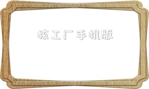 核工厂手机版核工厂最新厂址发布