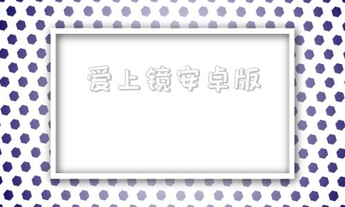 爱上镜安卓版婵镜安卓版下载