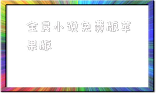 全民小说免费版苹果版全民小说苹果版免费下载